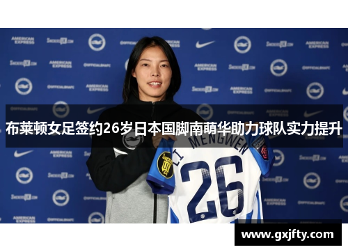 布莱顿女足签约26岁日本国脚南萌华助力球队实力提升 布莱顿女足签约26岁日本国脚南萌华助力球队实力提升