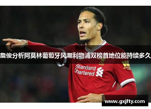 詹俊分析阿莫林葡萄牙风潮利物浦双榜首地位能持续多久 詹俊分析阿莫林葡萄牙风潮利物浦双榜首地位能持续多久
