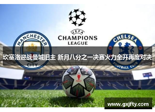 坎塞洛迎战曼城旧主 新月八分之一决赛火力全开再度对决 坎塞洛迎战曼城旧主 新月八分之一决赛火力全开再度对决