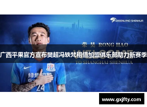 广西平果官方宣布樊超冯轶梵租借加盟俱乐部助力新赛季 广西平果官方宣布樊超冯轶梵租借加盟俱乐部助力新赛季