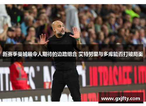 新赛季曼城最令人期待的边路组合 艾特努里与多库能否打破局面 新赛季曼城最令人期待的边路组合 艾特努里与多库能否打破局面