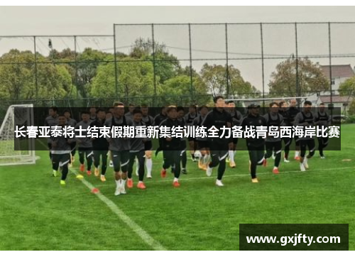 长春亚泰将士结束假期重新集结训练全力备战青岛西海岸比赛 长春亚泰将士结束假期重新集结训练全力备战青岛西海岸比赛