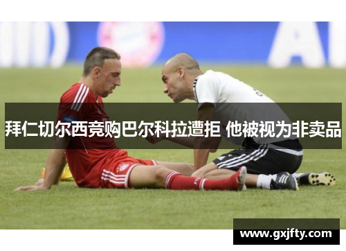拜仁切尔西竞购巴尔科拉遭拒 他被视为非卖品 拜仁切尔西竞购巴尔科拉遭拒 他被视为非卖品