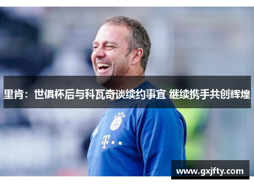 里肯:世俱杯后与科瓦奇谈续约事宜 继续携手共创辉煌 里肯:世俱杯后与科瓦奇谈续约事宜 继续携手共创辉煌